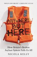 Anywhere But Here: How Britain's Broken Asylum System Fails Us All 1783968559 Book Cover