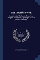 The Thunder-Storm: An Account of the Nature, Properties, Dangers, and Uses of Lightning in Various Parts of the World 1021748137 Book Cover