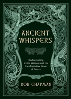 Ancient Whispers: Rediscovering Celtic Wisdom and the Transformative Power of Prayer 1625249160 Book Cover