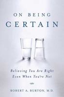 On Being Certain: Believing You Are Right Even When You're Not 031254152X Book Cover