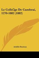 Le College De Cambrai, 1270-1882 (1882) 1160150346 Book Cover