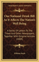 Our National Drink Bill as It Affects the Nation's Well-Being: A Series of Letters to the Times and Other Newspapers Together with Original Articles 1437076599 Book Cover