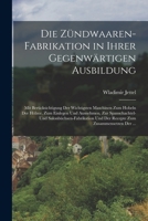 Die Z�ndwaaren-Fabrikation in Ihrer Gegenw�rtigen Ausbildung: Mit Ber�cksichtigung Der Wichtigsten Maschinen Zum Hobeln Der H�lzer, Zum Einlegen Und Ausnehmen, Zur Spanschachtel- Und Salonb�chsen-Fabr 101848700X Book Cover