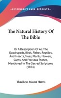 The Natural History Of The Bible: Or, A Description Of All The # Birds, Fishes, Reptiles & Insects, Trees, Plants, # Precious Stones, Mentioned In The ... Best Authorities, And Alphabetically Arranged 1175846155 Book Cover