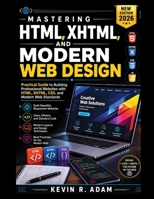 Mastering HTML, XHTML, and Modern Web Design: Practical Guide to Building Professional Websites with HTML, XHTML, CSS, and Modern Web Standards B0H9VZJ2YR Book Cover