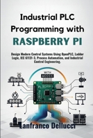 Industrial PLC Programming with Raspberry Pi: Design Modern Control Systems Using OpenPLC, Ladder Logic, IEC 61131-3, Process Automation, and Industrial Control Engineering. B0H9RFFBL3 Book Cover