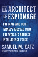The Architect of Espionage: The Man Who Built Israel's Mossad into the World's Boldest Intelligence Force 1668059746 Book Cover
