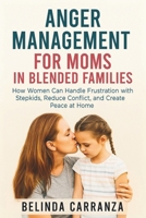 ANGER MANAGEMENT FOR MOMS IN BLENDED FAMILIES: How Women Can Handle Frustration with Stepkids, Reduce Conflict, and Create Peace at Home B0FRXMXFM2 Book Cover