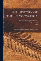 The History of the Pelycosauria: With a Description of the Genus Dimetron, Cope 1017288062 Book Cover