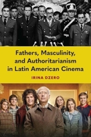 Fathers, Masculinity, and Authoritarianism in Latin American Cinema 1683405145 Book Cover