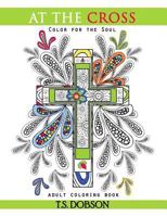 At The Cross: Color For the Soul Adult Coloring Book 1522773975 Book Cover