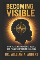 BECOMING VISIBLE: How Black Men Navigate, Resist, and Transform Teacher Education B0GW61CDSN Book Cover