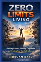 Zero Limits Living: Barriers, Building Confidence and Creating Your Own Path to Success B0GX28Z3X8 Book Cover