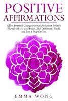 Positive Affirmations Affect Powerful Change in Your Life, Attract Positive Energy to Heal Your Body, Gain Optimum Health, and Live a Happier You 1726883167 Book Cover