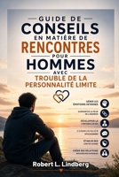 GUIDE DE CONSEILS EN MATIÈRE DE RENCONTRES POUR HOMMES AVEC TROUBLE DE LA PERSONNALITÉ LIMITE: Stratégies pratiques pour gérer les émotions intenses, ... de l'abandon, développer (French Edition) B0H8WTSSG9 Book Cover