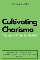 Cultivating Charisma: The Magnetism Blueprint (30 Days to the New You: A Rebirth in Action) B0CMY1PW1V Book Cover