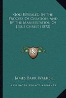 God Revealed in the Process of Creation and by the Manifestation of Jesus Christ : Including an Examination of the Development Theory Contained in the "Vestiges of the Natural History of Creation" 1425527442 Book Cover