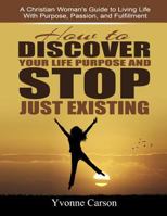 How to Discover Your Life Purpose and Stop Just Existing Companion Workbook: A Christian Woman's Guide to Living Your Life with Purpose, Passion, and Fulfillment 1492707805 Book Cover