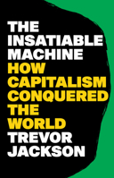 The Insatiable Machine: How Capitalism Conquered the World 1324157089 Book Cover