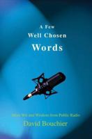 A Few Well Chosen Words: More Wit and Wisdom from Public Radio 0595445969 Book Cover