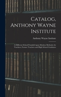 Catalog, Anthony Wayne Institute: a Different School Founded Upon Modern Methods, for Teachers, Former Teachers and High School Graduates 1014837162 Book Cover
