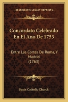 Concordato Celebrado En El Ano De 1753: Entre Las Cortes De Roma, Y Madrid (1763) 1166430324 Book Cover