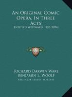 An Original Comic Opera, In Three Acts: Entitled Westward, Ho! 1437479111 Book Cover