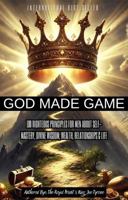 GOD MADE GAME: 100 Righteous Principles for Men About Self – Mastery, Divine Wisdom, Wealth, Relationships, & Life B0F1V4PJQJ Book Cover