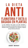 La Dieta Antiflamatoria y Dieta a Basada en Plantas Para Principiantes: La Guía Definitiva para lograr una Vida Saludable y Disminuir los Niveles de ... ¡Incluye Deliciosas R 1800762968 Book Cover