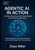 Agentic AI in Action: Building Autonomous Multi-Agent Systems for Real-World Applications: Practical Workflows, Advanced Orchestration, and Scalable ... (AI Projects and Workflow Systems Series) B0FPWYS1SH Book Cover
