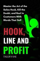 Hook, Line, and Profit: Master the Art of the Sales Hook, Kill the Doubt, and Reel in Customers with Words That Sell B0FLF73FMN Book Cover