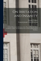On Irritation and Insanity: A Work Wherein the Relations of the Physical With the Moral Conditions of Man, Are Established On the Basis of Physiological Medicine 1018379193 Book Cover