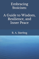 Embracing Stoicism: A Guide to Wisdom, Resilience, and Inner Peace B0C7F8X72F Book Cover