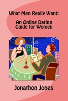 What Men Really Want: An Online Dating Guide for Women 149233264X Book Cover