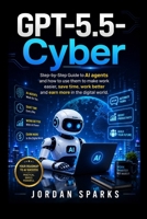 GPT-5.5-Cyber: Step-by-Step Guide to AI agents and how to use them to make work easier, save time, work better and earn more in the digital world. (AI Success Blueprint Series) B0H2RLDS5F Book Cover