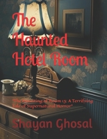 The Haunted Hotel Room: "The Haunting of Room 13: A Terrifying Tale of Supernatural Horror" B0BW1YLTH2 Book Cover