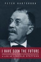 I Have Seen the Future: A Life of Lincoln Steffens 1582438072 Book Cover