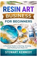 Resin Art Business for Beginners: A Practical Guide to Starting, Growing and Profiting from Resin Art B0GVJRJT18 Book Cover