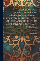 Selections for Translation from English Into Arabic. Adopted by the Ministry of Education for Use in Government Secondary Schools 1286343917 Book Cover