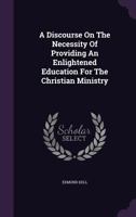 A Discourse on the Necessity of Providing an Enlightened Education for the Christian Ministry 117878830X Book Cover