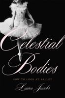 Celestial Bodies: How to Look at Ballet 0465098479 Book Cover