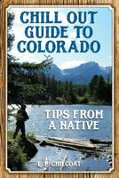 Chill Out Guide to Colorado: Tips from a Native 1545525935 Book Cover
