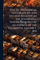 Edicts, Ordinances, Declarations and Decrees Relative to the Seigniorial Tenure, Required by an Address of the Legislative Assembly, 1851 1147064008 Book Cover