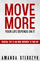 Move More, Your Life Depends on It: Practical Tips to Add More Movement to Your Day 1720602417 Book Cover