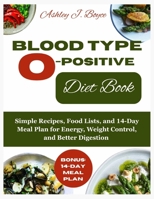 BLOOD TYPE O-POSITIVE DIET BOOK: Simple Recipes, Food Lists, and 14-Day Meal Plan for Energy, Weight Control, and Better Digestion B0FR21FYM4 Book Cover