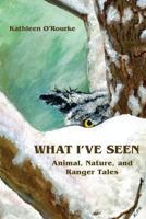 What I've Seen: Animal, Nature, and Ranger Tales 0996971920 Book Cover
