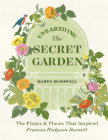 Unearthing The Secret Garden: The Plants and Places That Inspired Frances Hodgson Burnett 1604699906 Book Cover
