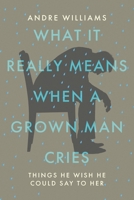 What It Really Means When a Grown Man Cries: Things He Wish He Could Say to Her 1098081560 Book Cover
