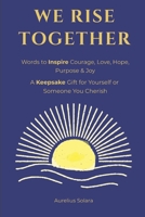 We Rise Together: Words to Inspire Courage, Love, Hope, Purpose & Joy B0G5Z1SGZK Book Cover