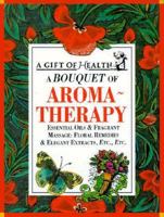 A Bouquet of Aroma-Therapy: Essential Oils & Fragrant Massage: Floral Remedies & Elegant Extracts, Etc., Etc (Gift of Health Series) 1853686670 Book Cover